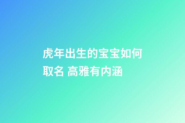 虎年出生的宝宝如何取名 高雅有内涵